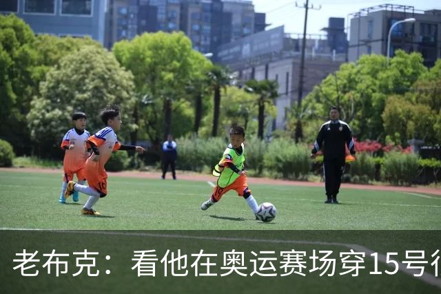 老布克：看他在奥运赛场穿15号很震撼 换号时机很完美